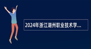 2024年浙江湖州职业技术学院招聘公告
