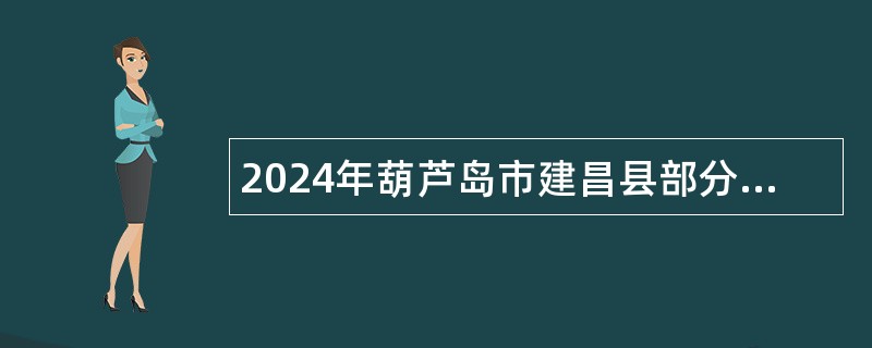 2024年葫芦岛市建昌县部分事业单位引进高层次优秀人才公告
