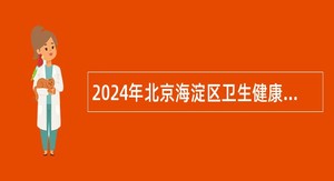 2024年北京海淀区卫生健康委所属海淀区疾病预防控制中心专场招聘公告