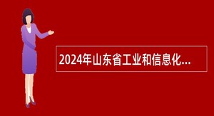 2024年山东省工业和信息化研究院招聘工作人员简章