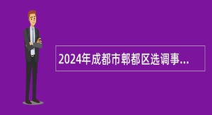 2024年成都市郫都区选调事业单位工作人员公告