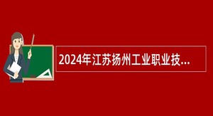 2024年江苏扬州工业职业技术学院人事代理制人员招聘公告