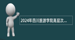 2024年四川旅游学院高层次人才引进公告
