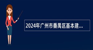2024年广州市番禺区基本建设投资管理中心招聘公告