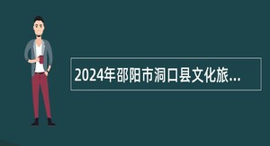 2024年邵阳市洞口县文化旅游广电体育局所属事业单位人才引进公告
