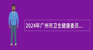 2024年广州市卫生健康委员会直属事业单位广州市卫生健康技术鉴定和人才评价中心第一次招聘公告