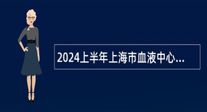 2024上半年上海市血液中心招聘公告