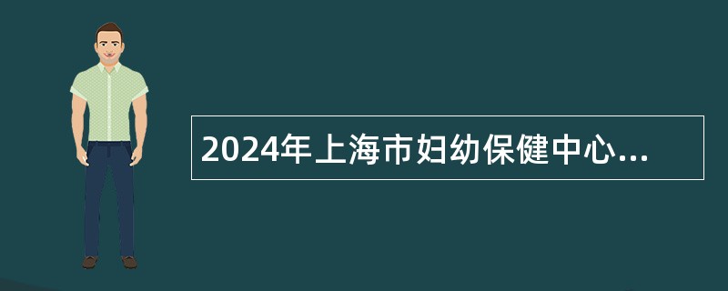 2024年上海市妇幼保健中心招聘公告