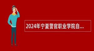 2024年宁夏警官职业学院自主招聘工作人员公告