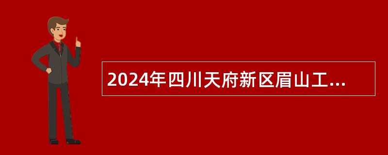 2024年四川天府新区眉山工作委员会党群工作部面向全省选调事业单位人员公告