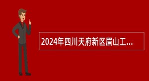 2024年四川天府新区眉山工作委员会党群工作部面向全省选调事业单位人员公告