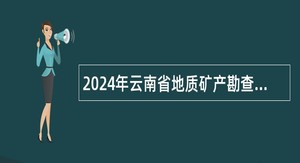 2024年云南省地质矿产勘查开发局所属事业单位第一次校园招聘公告