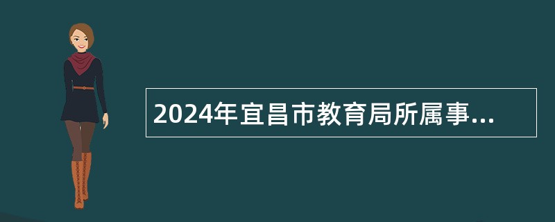2024年宜昌市教育局所属事业单位校园专项招聘公告