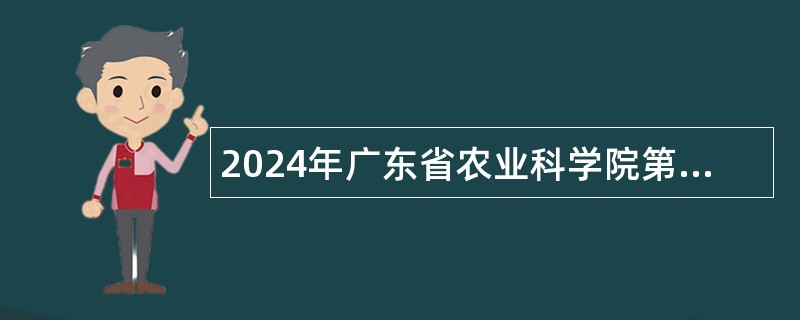 2024年广东省农业科学院第一批人才引进（博士）公告
