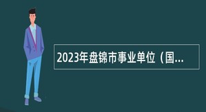 2023年盘锦市事业单位（国有企业）定向招聘军人随军家属公告
