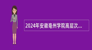 2024年安徽亳州学院高层次人才招聘公告