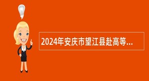 2024年安庆市望江县赴高等院校招聘急需紧缺专业事业编制高中教师公告