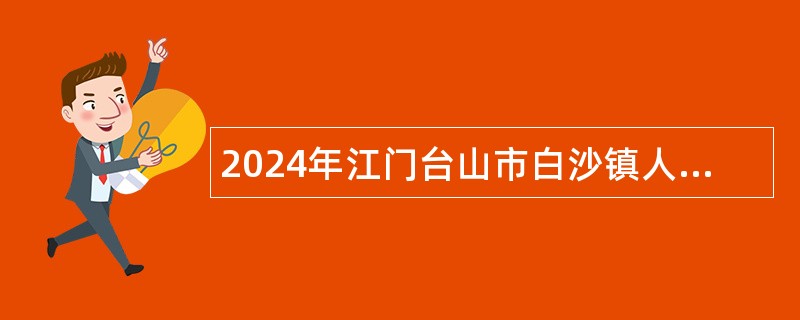 2024年江门台山市白沙镇人民政府招聘公告