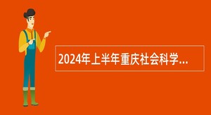 2024年上半年重庆社会科学院考核招聘事业单位工作人员公告