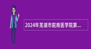 2024年芜湖市皖南医学院第二附属医院高层次人才招聘公告