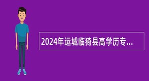 2024年运城临猗县高学历专业技术人员招聘公告