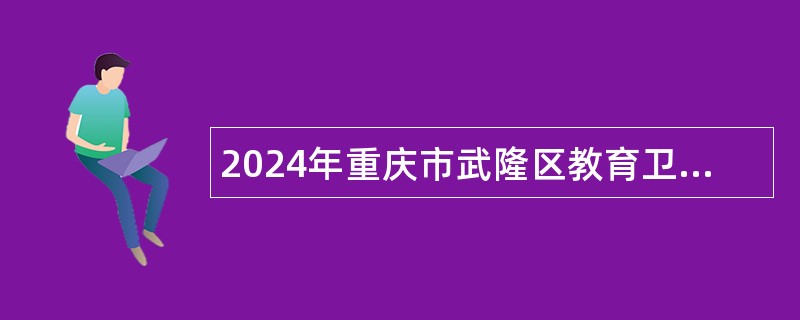 2024年重庆市武隆区教育卫生事业单位面向应届高校毕业生招聘工作人员公告