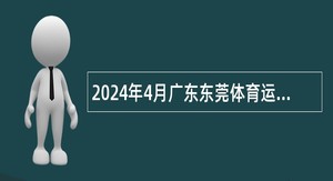 2024年4月广东东莞体育运动学校赴武汉设点招聘事业编制教师（毕业生）公告