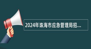 2024年珠海市应急管理局招聘所属事业单位工作人员公告