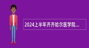 2024上半年齐齐哈尔医学院及直属单位招聘编制内工作人员公告