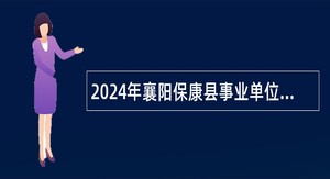 2024年襄阳保康县事业单位统一招聘考试公告（113人）