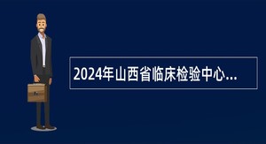2024年山西省临床检验中心招聘工作人员公告