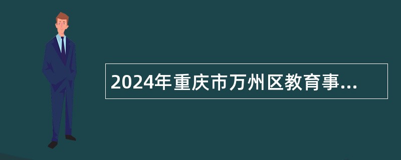 2024年重庆市万州区教育事业单位面向2024届高校毕业生招聘工作人员公告