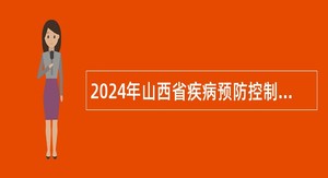 2024年山西省疾病预防控制中心招聘工作人员公告