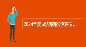 2024年度司法部部分京内直属单位招聘应届毕业生公告