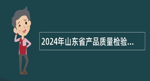 2024年山东省产品质量检验研究院招聘工作人员简章
