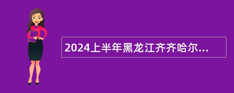 2024上半年黑龙江齐齐哈尔医学院招聘编制外人员公告