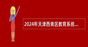 2024年天津西青区教育系统所属事业单位招聘公告