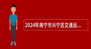 2024年南宁市兴宁区交通运输局招聘公告