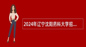 2024年辽宁沈阳药科大学招聘公告