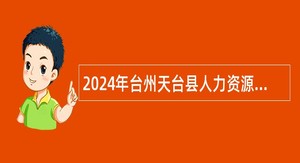 2024年台州天台县人力资源和社会保障局编外招聘公告