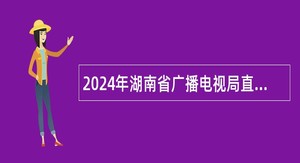2024年湖南省广播电视局直属事业单位招聘公告