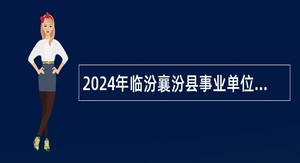 2024年临汾襄汾县事业单位招聘考试公告（179人）