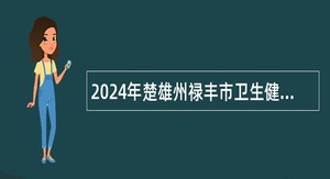 2024年楚雄州禄丰市卫生健康系统招聘卫生紧缺人才公告