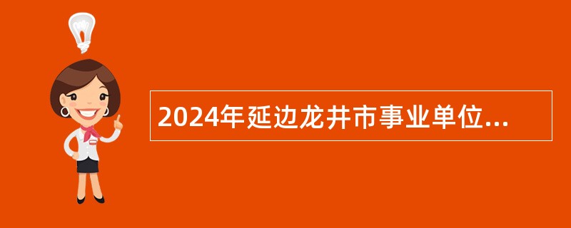 2024年延边龙井市事业单位招聘工作人员1号公告（10人）