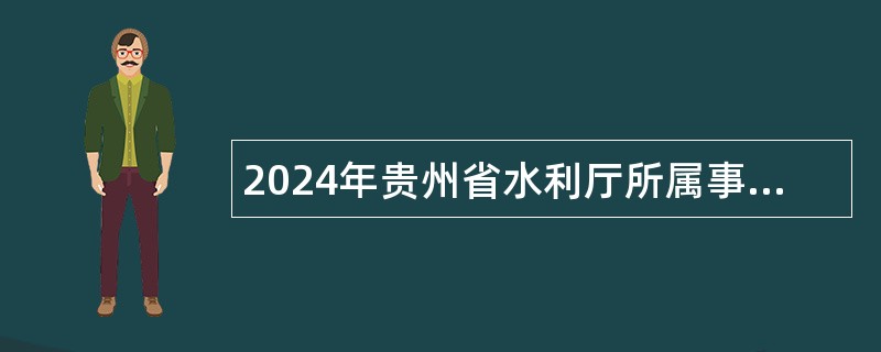 2024年贵州省水利厅所属事业单位第十二届贵州人才博览会引才公告