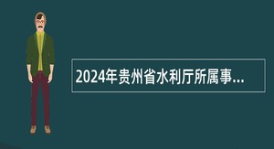 2024年贵州省水利厅所属事业单位第十二届贵州人才博览会引才公告