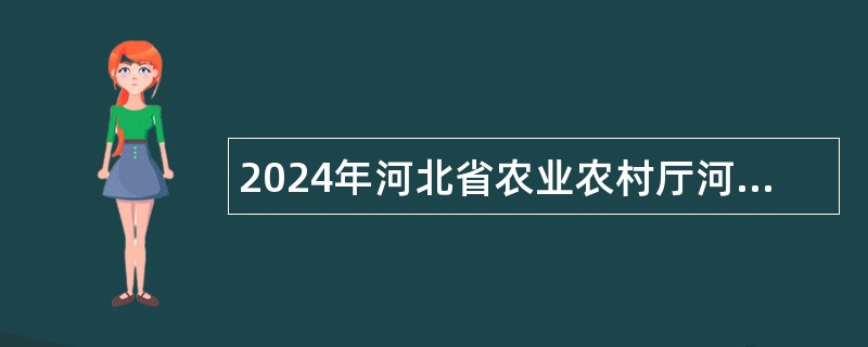 2024年河北省农业农村厅河北省科技工程学校招聘工作人员公告