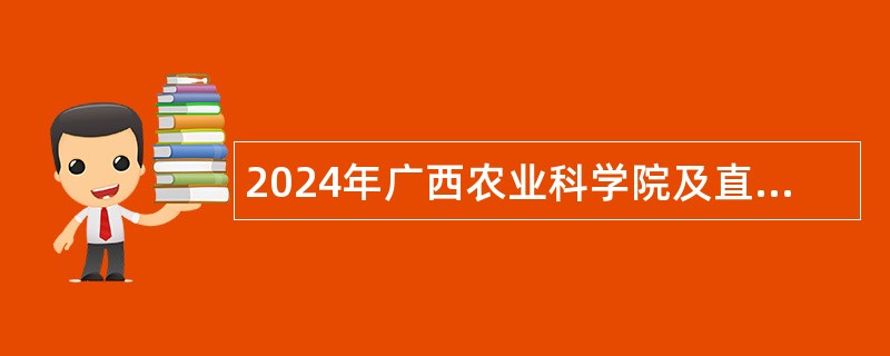 2024年广西农业科学院及直属单位招聘公告