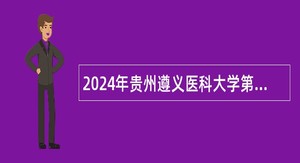 2024年贵州遵义医科大学第十二届贵州人才博览会人才引进公告