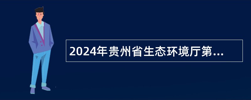 2024年贵州省生态环境厅第十二届贵州人才博览会引才公告